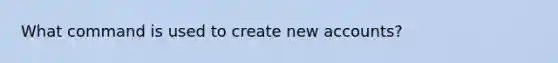 What command is used to create new accounts?
