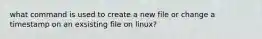 what command is used to create a new file or change a timestamp on an exsisting file on linux?