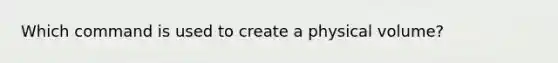 Which command is used to create a physical volume?
