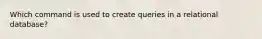 Which command is used to create queries in a relational database?