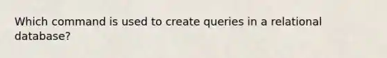 Which command is used to create queries in a relational database?