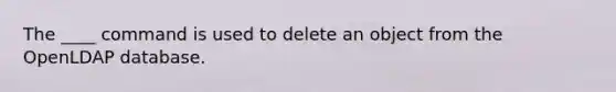 The ____ command is used to delete an object from the OpenLDAP database.