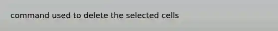 command used to delete the selected cells