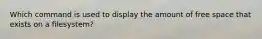 Which command is used to display the amount of free space that exists on a filesystem?