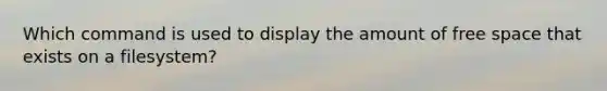 Which command is used to display the amount of free space that exists on a filesystem?