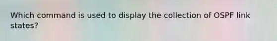 Which command is used to display the collection of OSPF link states?