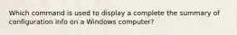 Which command is used to display a complete the summary of configuration info on a Windows computer?