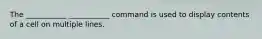 The ___________ ___________ command is used to display contents of a cell on multiple lines.