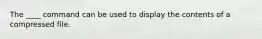 The ____ command can be used to display the contents of a compressed file.
