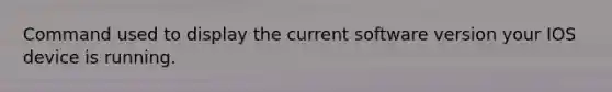 Command used to display the current software version your IOS device is running.