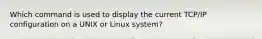 Which command is used to display the current TCP/IP configuration on a UNIX or Linux system?