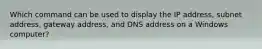 Which command can be used to display the IP address, subnet address, gateway address, and DNS address on a Windows computer?