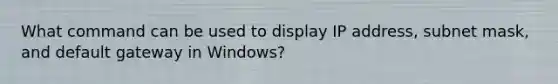 What command can be used to display IP address, subnet mask, and default gateway in Windows?