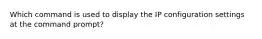 Which command is used to display the IP configuration settings at the command prompt?