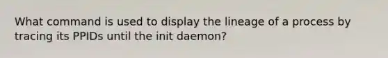 What command is used to display the lineage of a process by tracing its PPIDs until the init daemon?