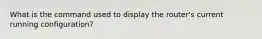 What is the command used to display the router's current running configuration?