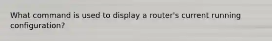 What command is used to display a router's current running configuration?