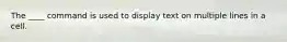 The ____ command is used to display text on multiple lines in a cell.