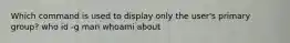 Which command is used to display only the user's primary group? who id -g man whoami about