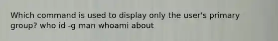 Which command is used to display only the user's primary group? who id -g man whoami about