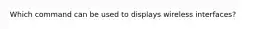 Which command can be used to displays wireless interfaces?