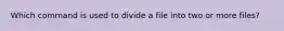 Which command is used to divide a file into two or more files?