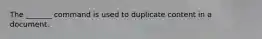 The _______ command is used to duplicate content in a document.