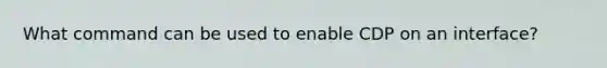 What command can be used to enable CDP on an interface?