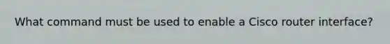 What command must be used to enable a Cisco router interface?