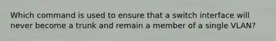 Which command is used to ensure that a switch interface will never become a trunk and remain a member of a single VLAN?