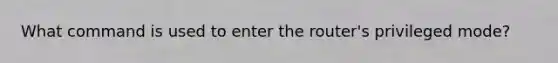 What command is used to enter the router's privileged mode?