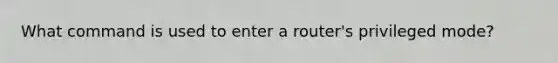 What command is used to enter a router's privileged mode?