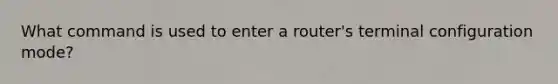 What command is used to enter a router's terminal configuration mode?