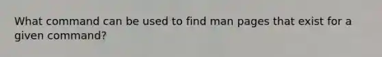 What command can be used to find man pages that exist for a given command?