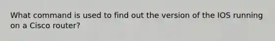 What command is used to find out the version of the IOS running on a Cisco router?