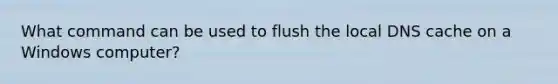 What command can be used to flush the local DNS cache on a Windows computer?