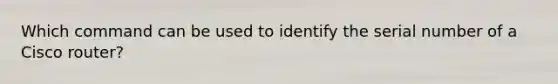 Which command can be used to identify the serial number of a Cisco router?