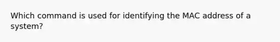 Which command is used for identifying the MAC address of a system?