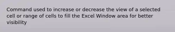 Command used to increase or decrease the view of a selected cell or range of cells to fill the Excel Window area for better visibility