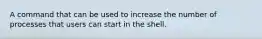 A command that can be used to increase the number of processes that users can start in the shell.