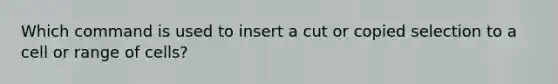 Which command is used to insert a cut or copied selection to a cell or range of cells?