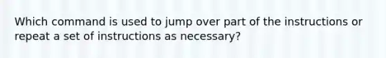 Which command is used to jump over part of the instructions or repeat a set of instructions as necessary?