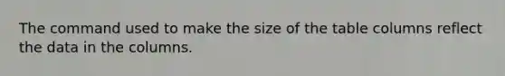 The command used to make the size of the table columns reflect the data in the columns.