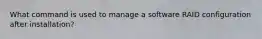 What command is used to manage a software RAID configuration after installation?​