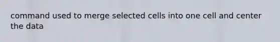 command used to merge selected cells into one cell and center the data