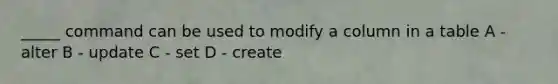 _____ command can be used to modify a column in a table A - alter B - update C - set D - create