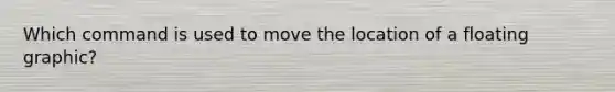 Which command is used to move the location of a floating graphic?