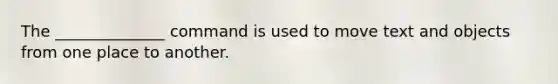 The ______________ command is used to move text and objects from one place to another.