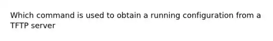 Which command is used to obtain a running configuration from a TFTP server