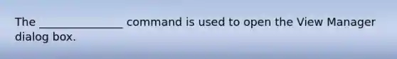 The _______________ command is used to open the View Manager dialog box.